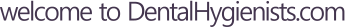 Welcome to DentalHygienists.com Welcome to DentalHygienists.com